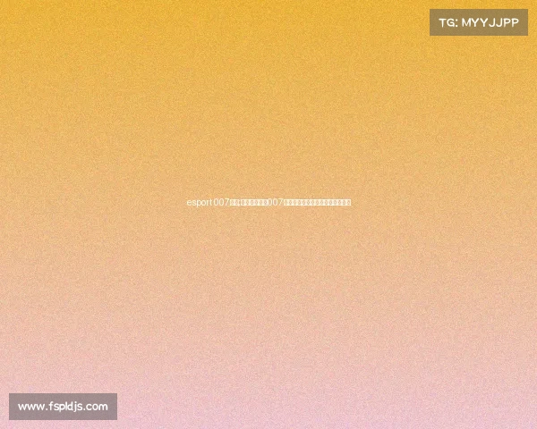 esport 007电竞;电竞新风向:007比分网如何重塑赛事即时观看体验 esport 007电竞;电竞新风向:007比分网如何重塑赛事即时观看体验